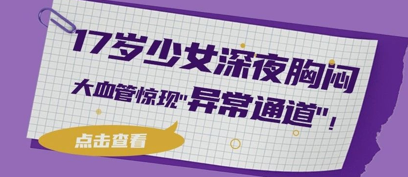 17岁少女深夜胸闷，大血管惊现"异常通道"！心内科动脉导管未闭封堵术"精准堵漏"