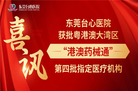 喜讯｜东莞台心医院获批粤港澳大湾区“港澳药械通”第四批指定医疗机构，您的健康有了新守护！